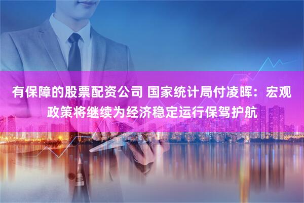 有保障的股票配资公司 国家统计局付凌晖：宏观政策将继续为经济稳定运行保驾护航