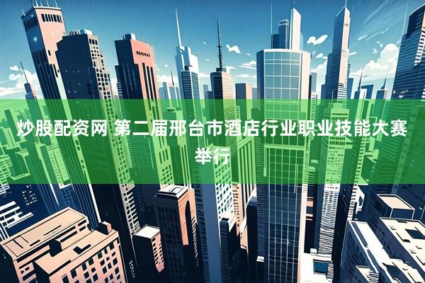 炒股配资网 第二届邢台市酒店行业职业技能大赛举行