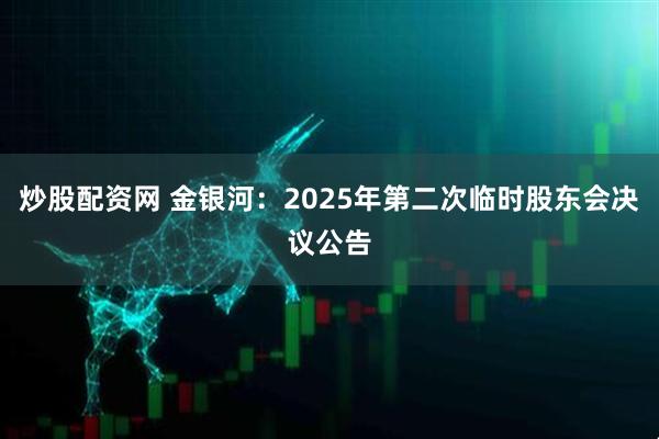 炒股配资网 金银河：2025年第二次临时股东会决议公告