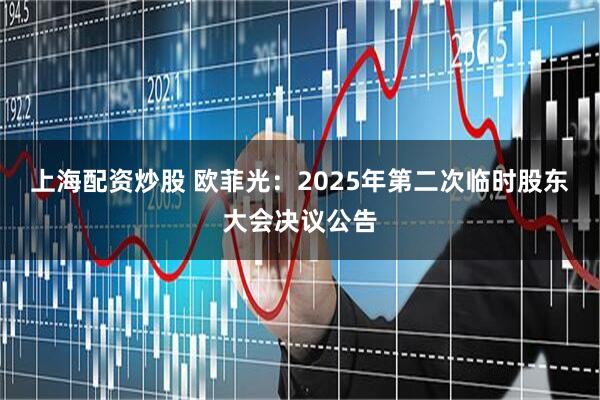 上海配资炒股 欧菲光：2025年第二次临时股东大会决议公告
