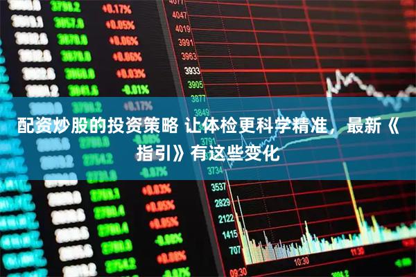 配资炒股的投资策略 让体检更科学精准，最新《指引》有这些变化