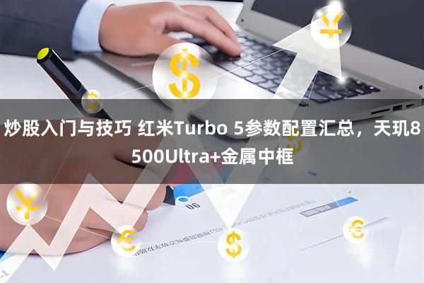 炒股入门与技巧 红米Turbo 5参数配置汇总，天玑8500Ultra+金属中框